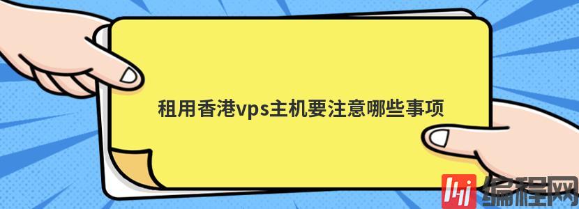 香港主机租用托管要注意什么