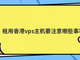香港主机租用托管要注意什么