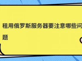 cdn加速服务器租用要注意哪些问题